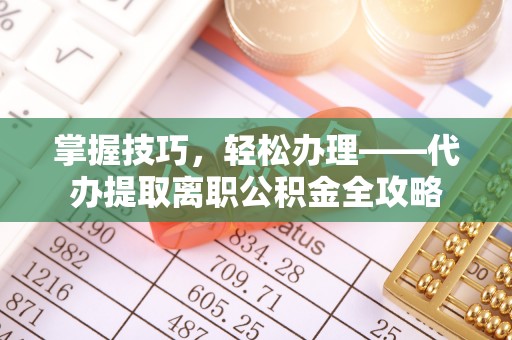 宁晋掌握技巧，轻松办理——代办提取离职公积金全攻略