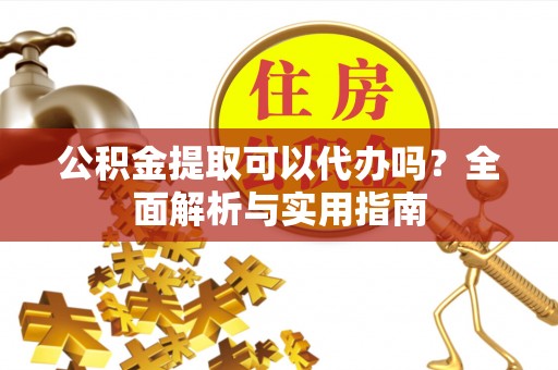 宁晋公积金提取可以代办吗？全面解析与实用指南