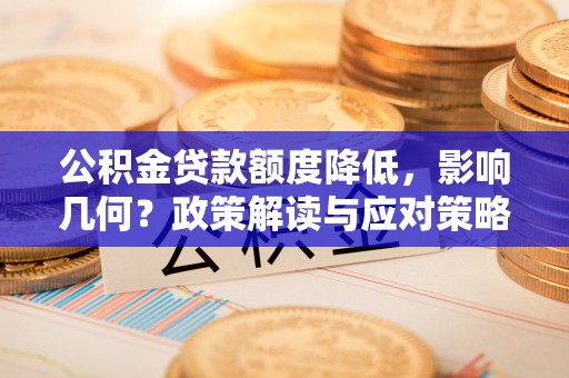 宁晋公积金贷款额度降低，影响几何？政策解读与应对策略