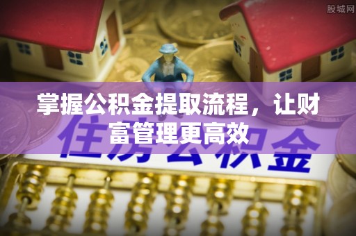 宁晋掌握公积金提取流程，让财富管理更高效