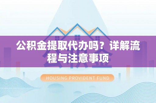 宁晋公积金提取代办吗？详解流程与注意事项