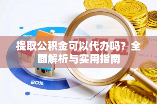 宁晋提取公积金可以代办吗？全面解析与实用指南