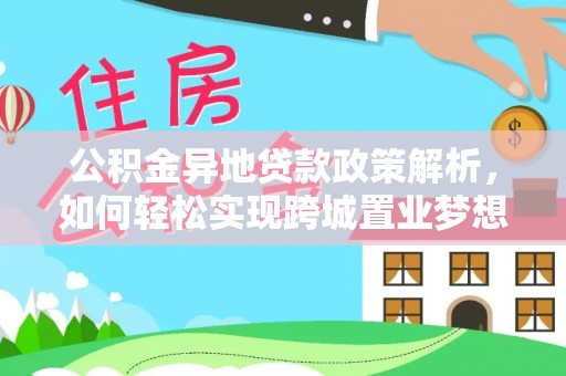 宁晋公积金异地贷款政策解析，如何轻松实现跨城置业梦想