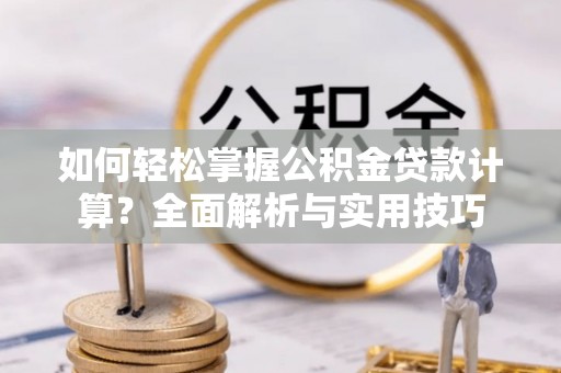 宁晋如何轻松掌握公积金贷款计算？全面解析与实用技巧