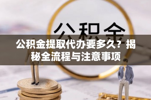 宁晋公积金提取代办要多久？揭秘全流程与注意事项