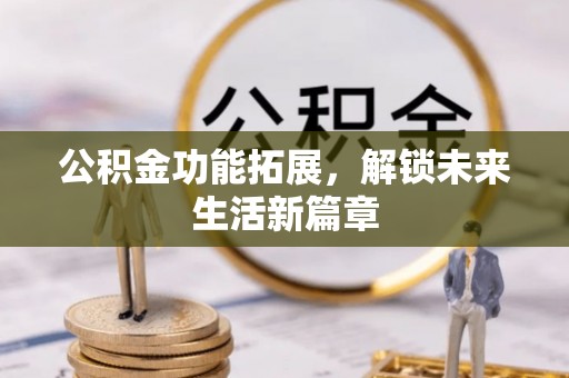 宁晋公积金功能拓展，解锁未来生活新篇章