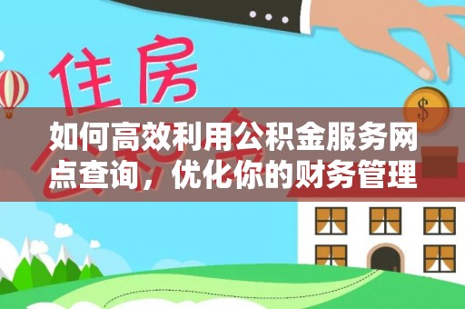 宁晋如何高效利用公积金服务网点查询，优化你的财务管理