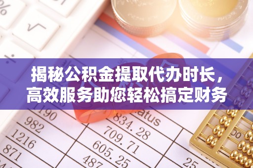宁晋揭秘公积金提取代办时长，高效服务助您轻松搞定财务规划