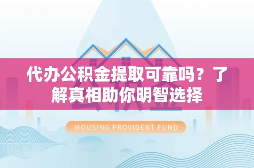 宁晋代办公积金提取可靠吗？了解真相助你明智选择