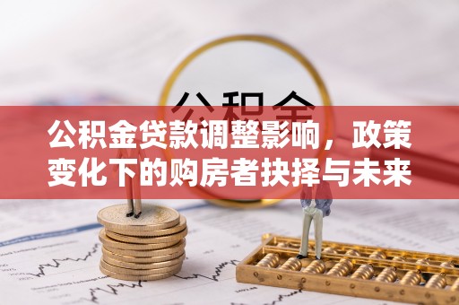 宁晋公积金贷款调整影响，政策变化下的购房者抉择与未来趋势