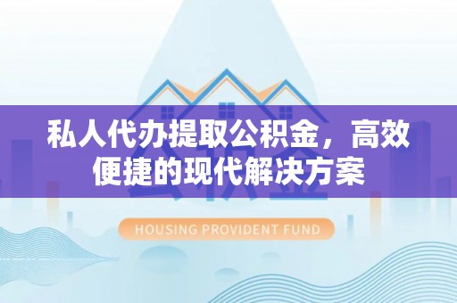 宁晋私人代办提取公积金，高效便捷的现代解决方案