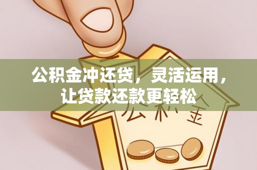 宁晋公积金冲还贷，灵活运用，让贷款还款更轻松