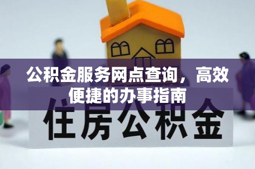 宁晋公积金服务网点查询，高效便捷的办事指南