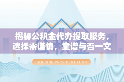 宁晋揭秘公积金代办提取服务，选择需谨慎，靠谱与否一文详解