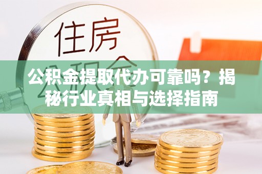 宁晋公积金提取代办可靠吗？揭秘行业真相与选择指南