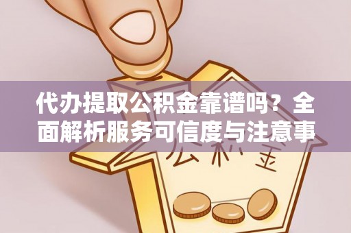 宁晋代办提取公积金靠谱吗？全面解析服务可信度与注意事项