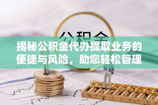 宁晋揭秘公积金代办提取业务的便捷与风险，助您轻松管理财务
