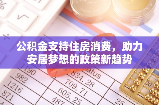 宁晋公积金支持住房消费，助力安居梦想的政策新趋势