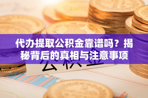 宁晋代办提取公积金靠谱吗？揭秘背后的真相与注意事项
