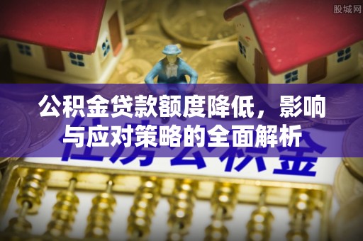 宁晋公积金贷款额度降低，影响与应对策略的全面解析