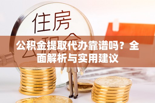 宁晋公积金提取代办靠谱吗？全面解析与实用建议