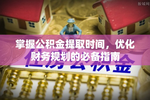 宁晋掌握公积金提取时间，优化财务规划的必备指南