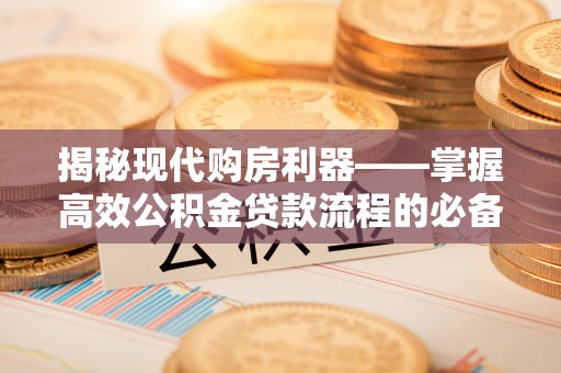 宁晋揭秘现代购房利器——掌握高效公积金贷款流程的必备指南