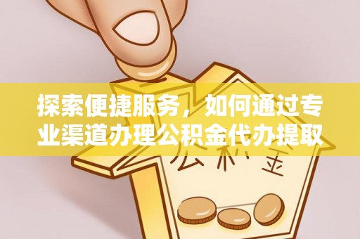 宁晋探索便捷服务，如何通过专业渠道办理公积金代办提取业务