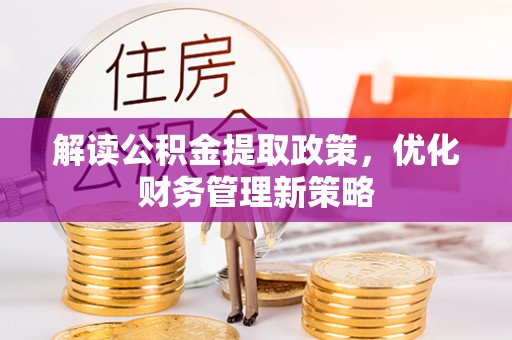 宁晋解读公积金提取政策，优化财务管理新策略