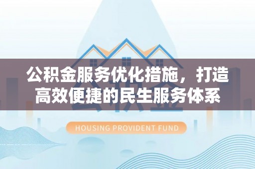 宁晋公积金服务优化措施，打造高效便捷的民生服务体系