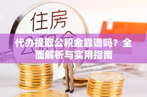 宁晋代办提取公积金靠谱吗？全面解析与实用指南