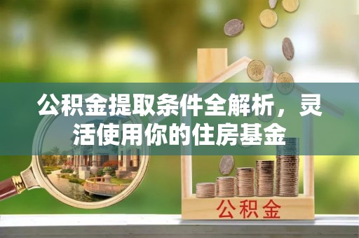 宁晋公积金提取条件全解析，灵活使用你的住房基金