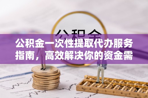 宁晋公积金一次性提取代办服务指南，高效解决你的资金需求