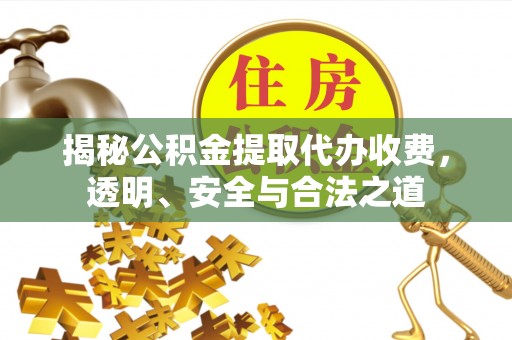 宁晋揭秘公积金提取代办收费，透明、安全与合法之道