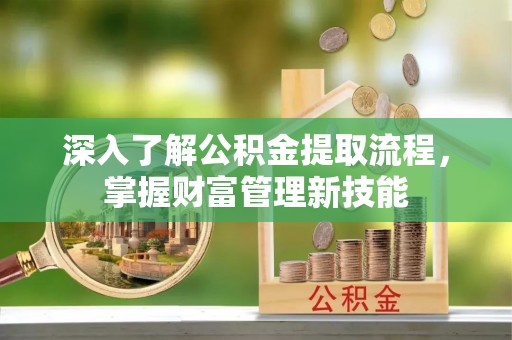 宁晋深入了解公积金提取流程，掌握财富管理新技能