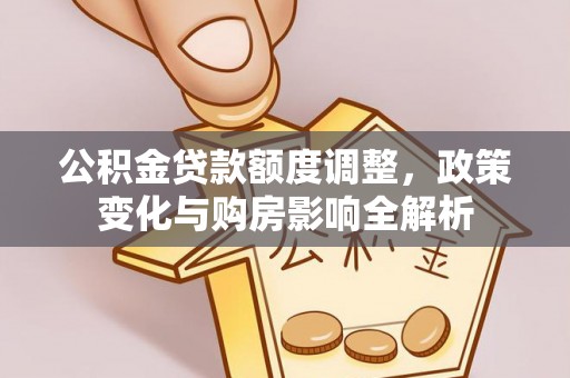 宁晋公积金贷款额度调整，政策变化与购房影响全解析