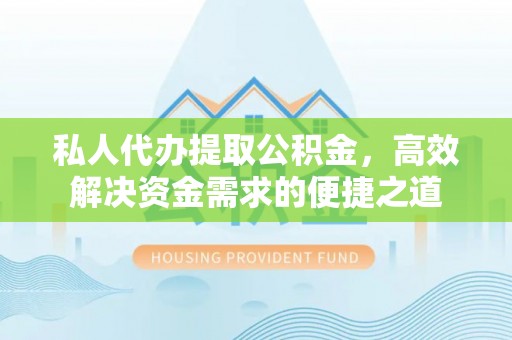 宁晋私人代办提取公积金，高效解决资金需求的便捷之道