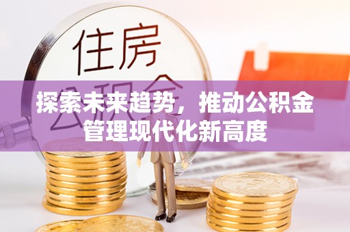 宁晋探索未来趋势，推动公积金管理现代化新高度
