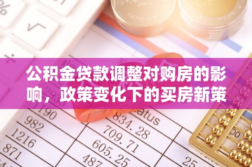 宁晋公积金贷款调整对购房的影响，政策变化下的买房新策略