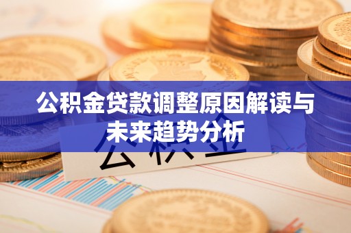 宁晋公积金贷款调整原因解读与未来趋势分析