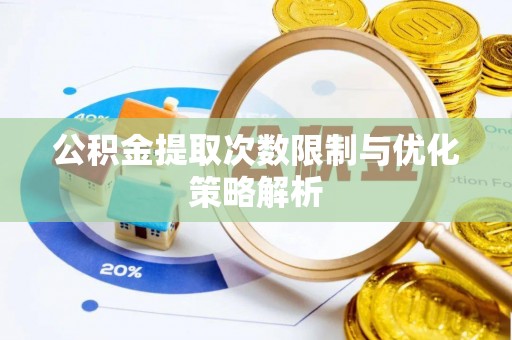 宁晋公积金提取次数限制与优化策略解析