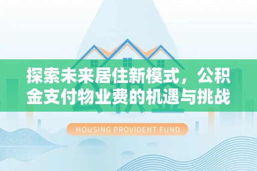 宁晋探索未来居住新模式，公积金支付物业费的机遇与挑战