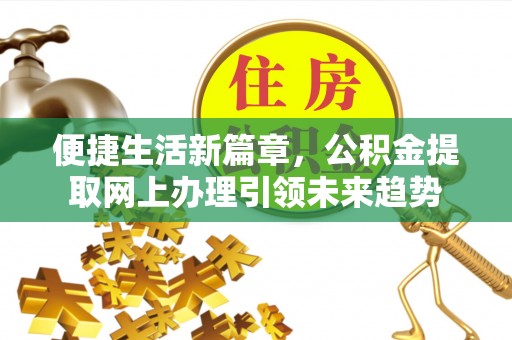 宁晋便捷生活新篇章，公积金提取网上办理引领未来趋势