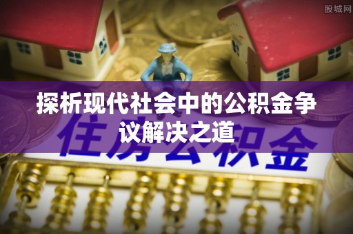 宁晋探析现代社会中的公积金争议解决之道