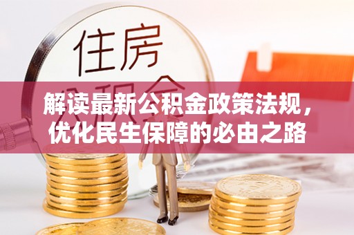 宁晋解读最新公积金政策法规，优化民生保障的必由之路