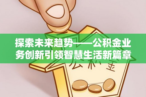 宁晋探索未来趋势——公积金业务创新引领智慧生活新篇章