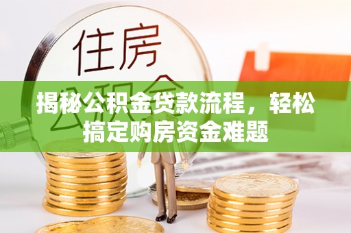 宁晋揭秘公积金贷款流程，轻松搞定购房资金难题