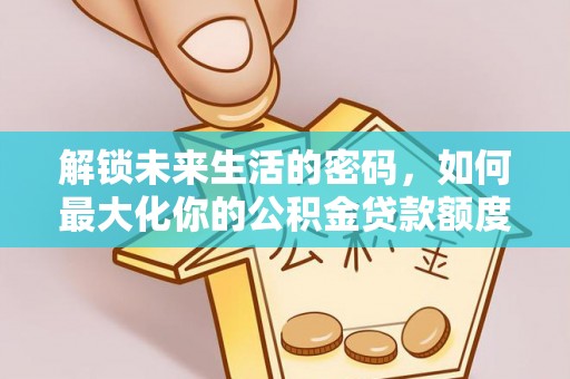 宁晋解锁未来生活的密码，如何最大化你的公积金贷款额度