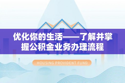 宁晋优化你的生活——了解并掌握公积金业务办理流程