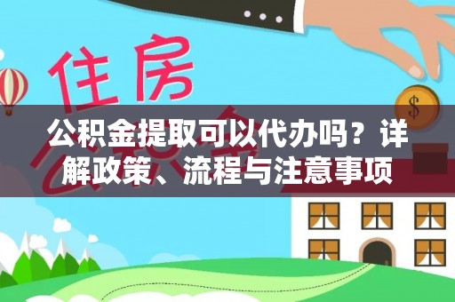 宁晋公积金提取可以代办吗？详解政策、流程与注意事项